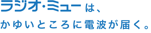 ラジオミューは、かゆいところに電波が届く。